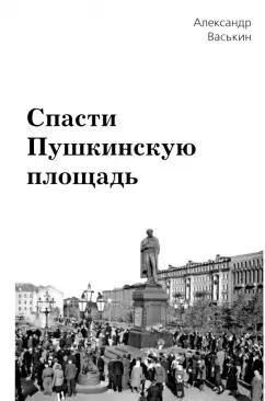 Спутник+ | Александр Васькин: Спасти Пушкинскую площадь