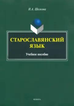 Флинта | Ирина Шелкова: Старославянский язык. Учебное пособие