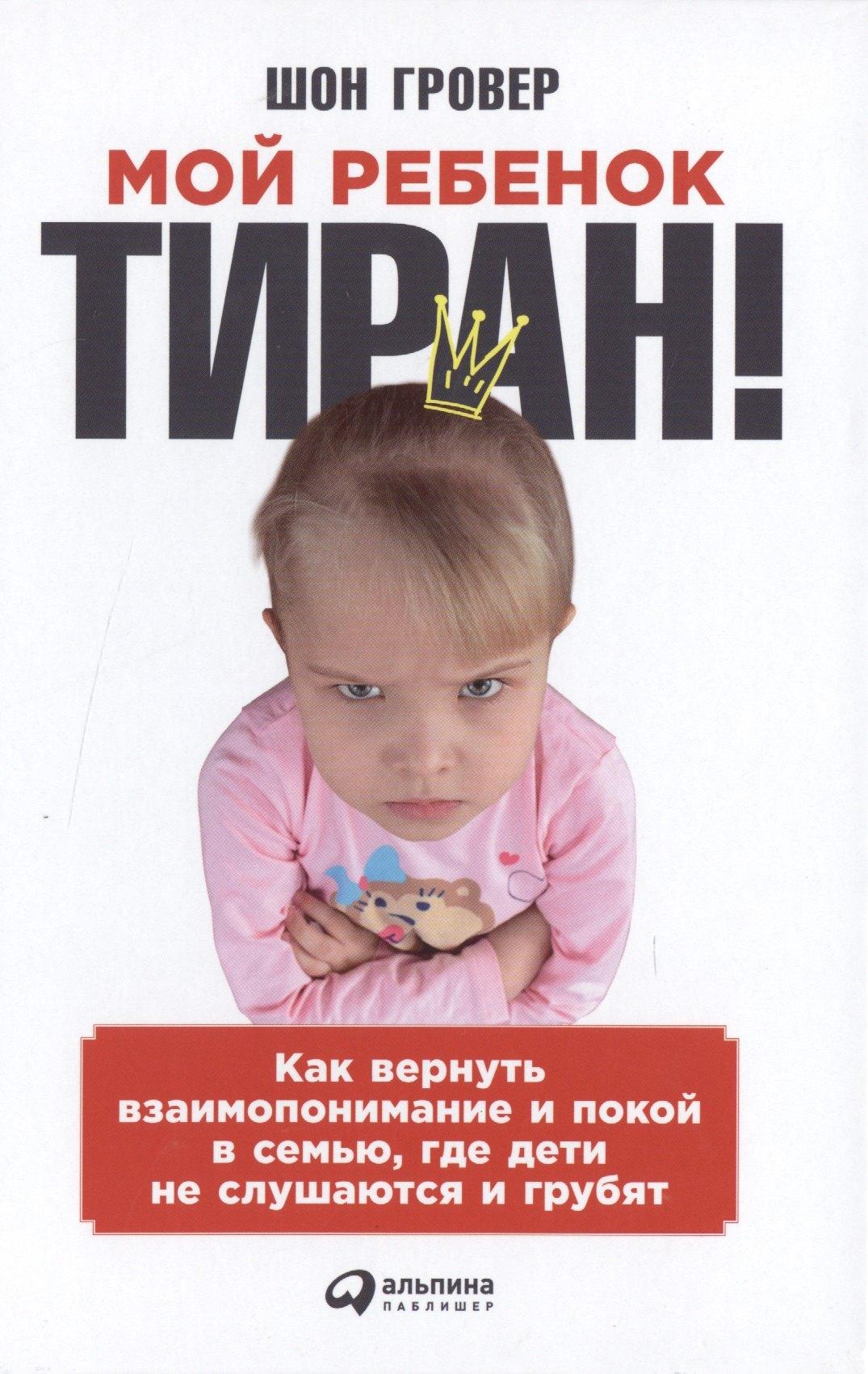 Альпина | Мой ребенок – тиран! Как вернуть взаимопонимание и покой в семью, где дети не слушаются и грубят