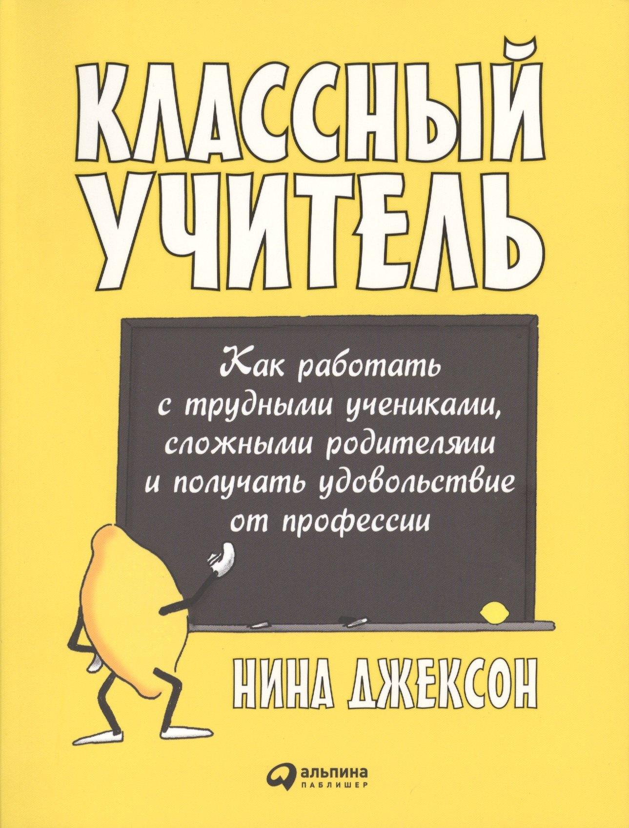 Альпина Паблишер | Классный учитель: Как работать с трудными учениками, сложными родителями и получать удовольствие от профессии