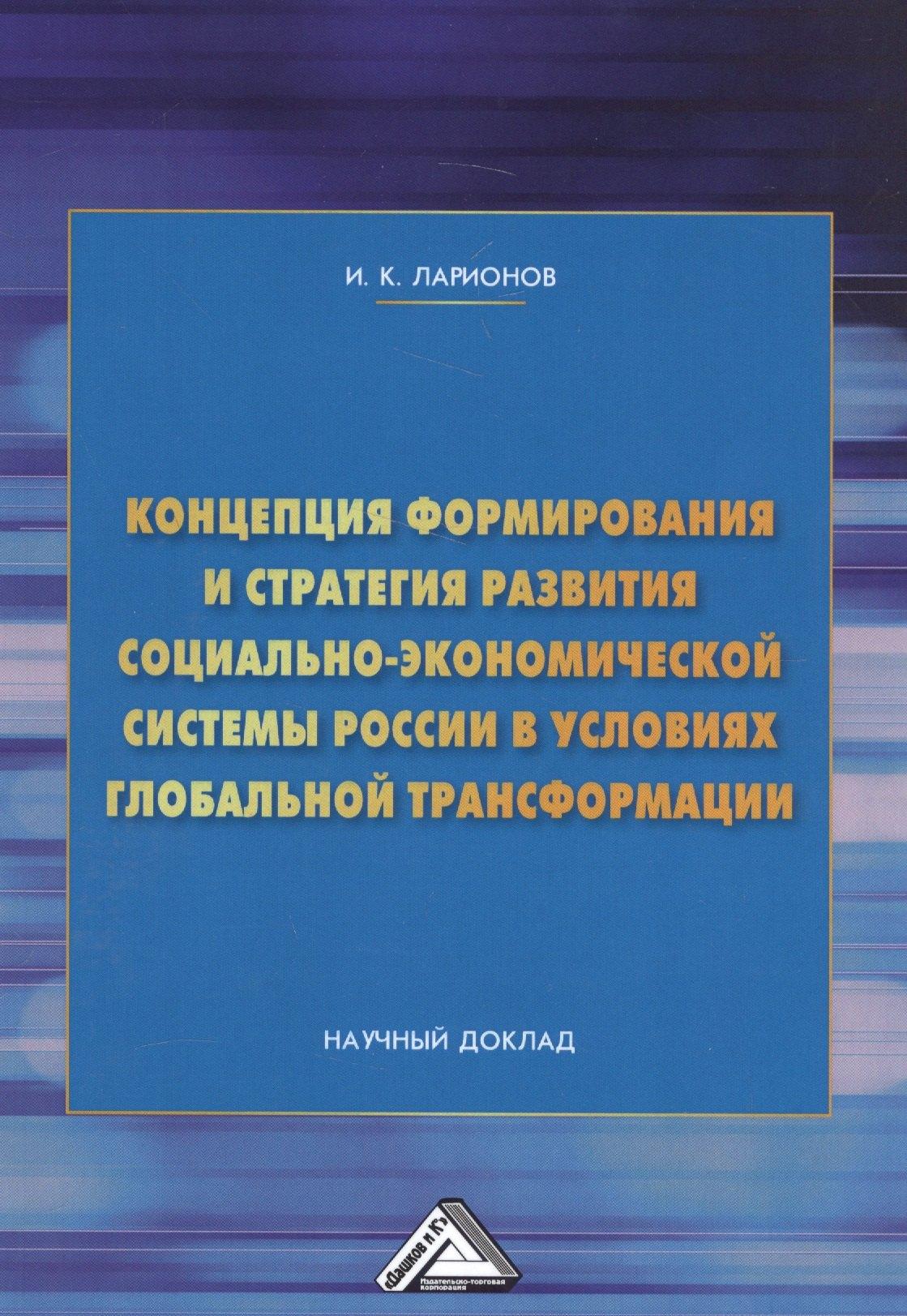 Дашков и К | Концепция формирования и стратегия развития социально-экономической системы России в условиях глобальной трансформации. Научный доклад