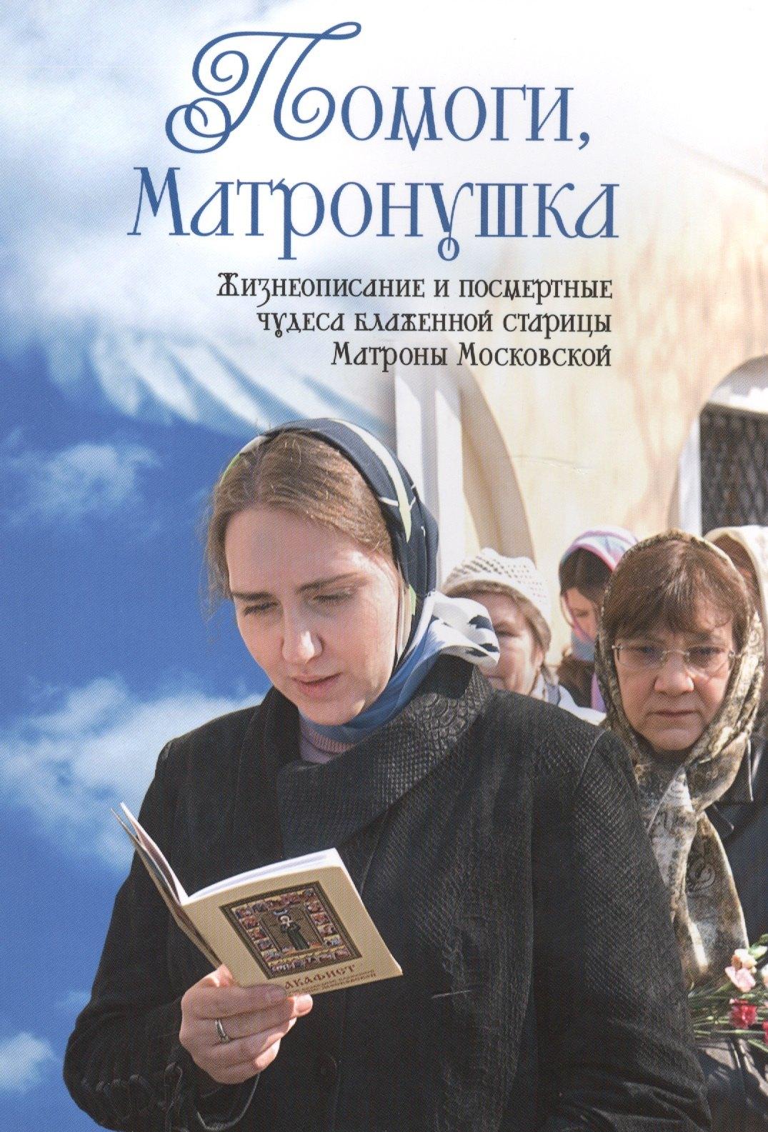 Издательство Московской Патриархии | Помоги Матронушка. Жизнеописание и посмертные чудеса блаженной старицы Матроны Московской с приложением акафиста