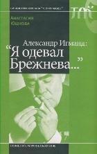 Новое литературное обозрение | Александр Игманд: "Я одевал Брежнева…". Юшкова А. (Клуб 36,6)